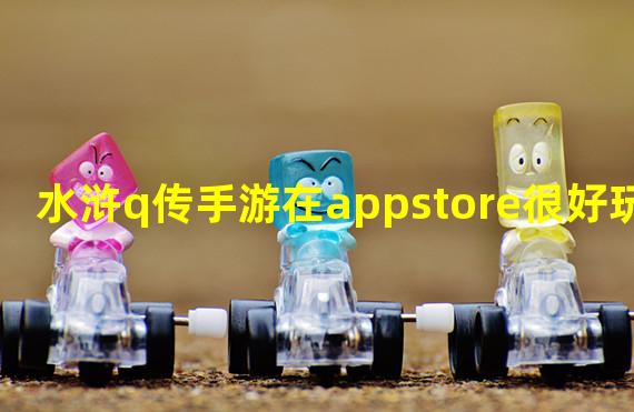 水浒q传手游在appstore很好玩？