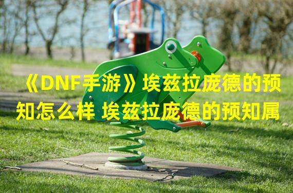 《DNF手游》埃兹拉庞德的预知怎么样 埃兹拉庞德的预知属