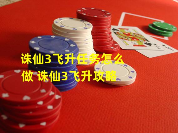 诛仙3飞升任务怎么做 诛仙3飞升攻略