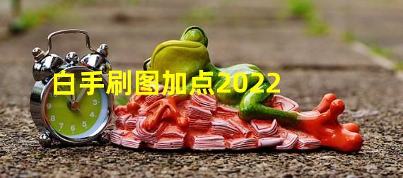 白手刷图加点2022