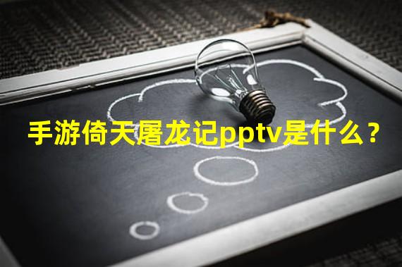 手游倚天屠龙记pptv是什么？