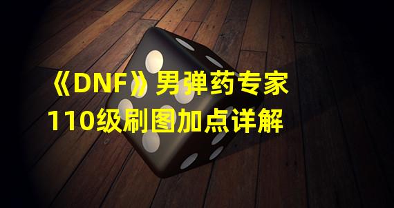 《DNF》男弹药专家110级刷图加点详解