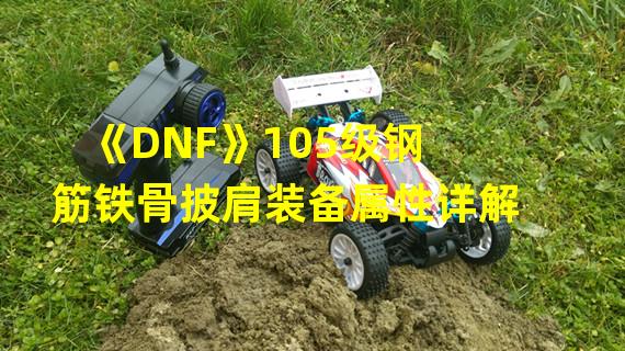 《DNF》105级钢筋铁骨披肩装备属性详解