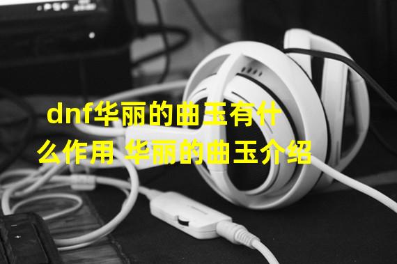 dnf华丽的曲玉有什么作用 华丽的曲玉介绍