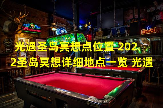 光遇圣岛冥想点位置 2022圣岛冥想详细地点一览 光遇