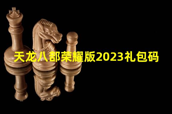 天龙八部荣耀版2023礼包码