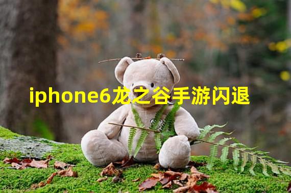 iphone6龙之谷手游闪退