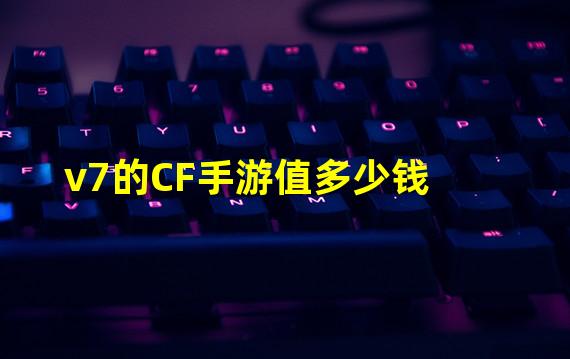 v7的CF手游值多少钱