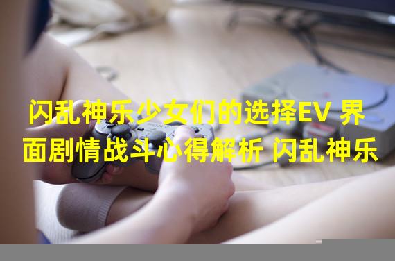 闪乱神乐少女们的选择EV 界面剧情战斗心得解析 闪乱神乐