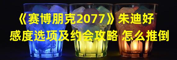 《赛博朋克2077》朱迪好感度选项及约会攻略 怎么推倒