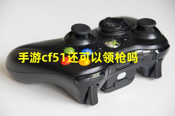 手游cf51还可以领枪吗