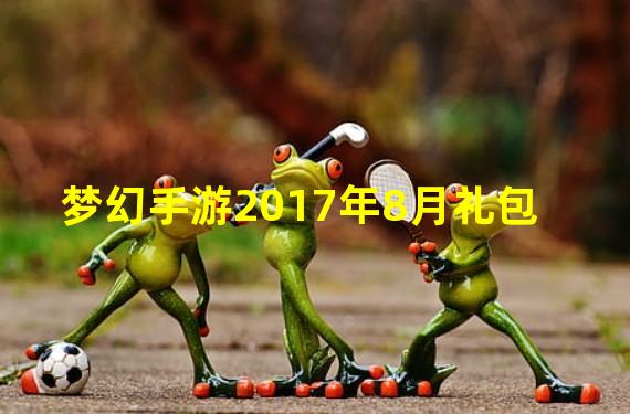 梦幻手游2017年8月礼包