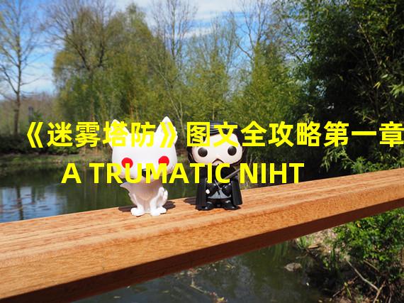 《迷雾塔防》图文全攻略第一章A TRUMATIC NIHT