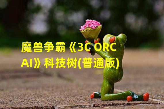 魔兽争霸《3C ORC AI》科技树(普通版)