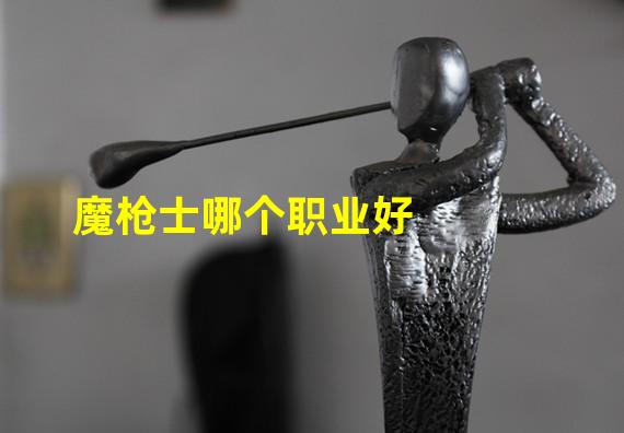 魔枪士哪个职业好