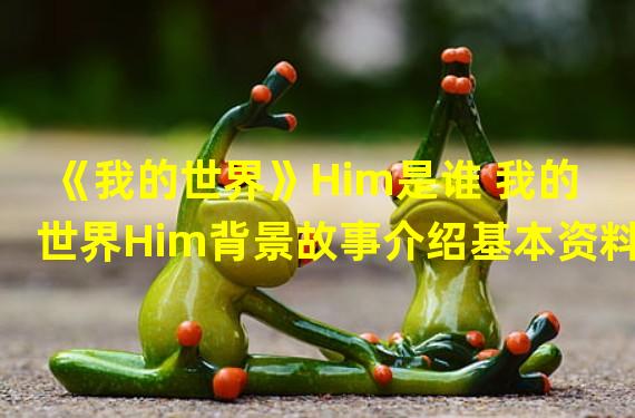 《我的世界》Him是谁 我的世界Him背景故事介绍基本资料