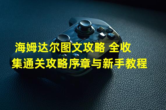 海姆达尔图文攻略 全收集通关攻略序章与新手教程