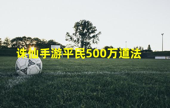 诛仙手游平民500万道法