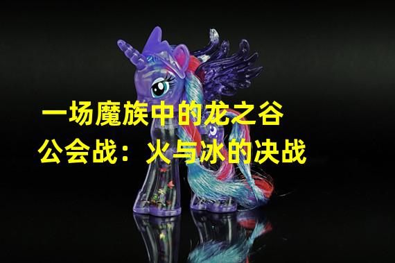 一场魔族中的龙之谷公会战：火与冰的决战