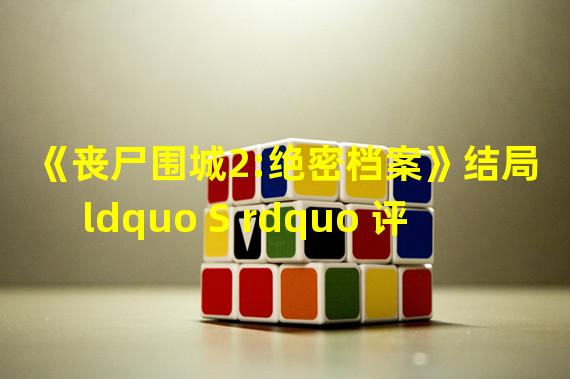 《丧尸围城2:绝密档案》结局 ldquo S rdquo 评价剧情图文攻略