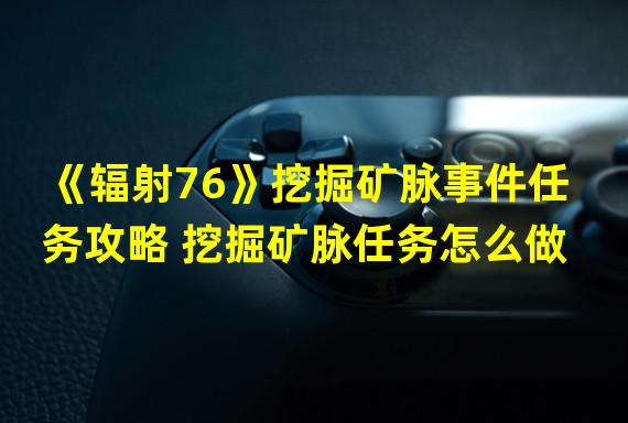 《辐射76》挖掘矿脉事件任务攻略 挖掘矿脉任务怎么做