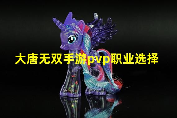 大唐无双手游pvp职业选择