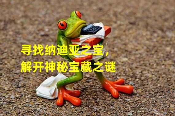 寻找纳迪亚之宝，解开神秘宝藏之谜