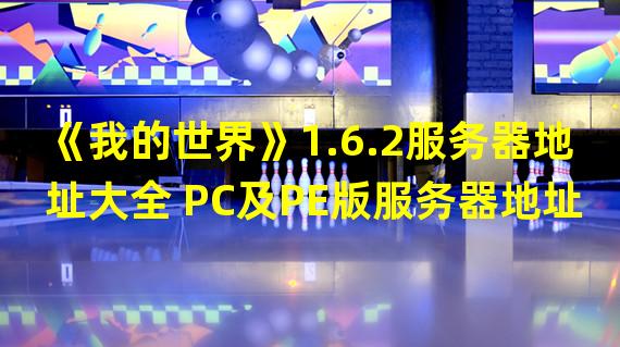 《我的世界》1.6.2服务器地址大全 PC及PE版服务器地址