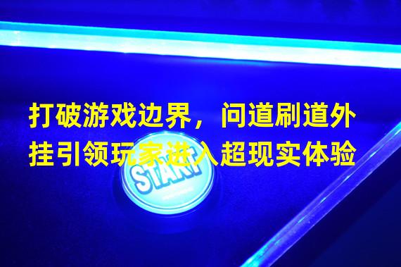 打破游戏边界，问道刷道外挂引领玩家进入超现实体验