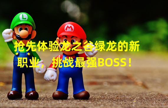 抢先体验龙之谷绿龙的新职业，挑战最强BOSS！