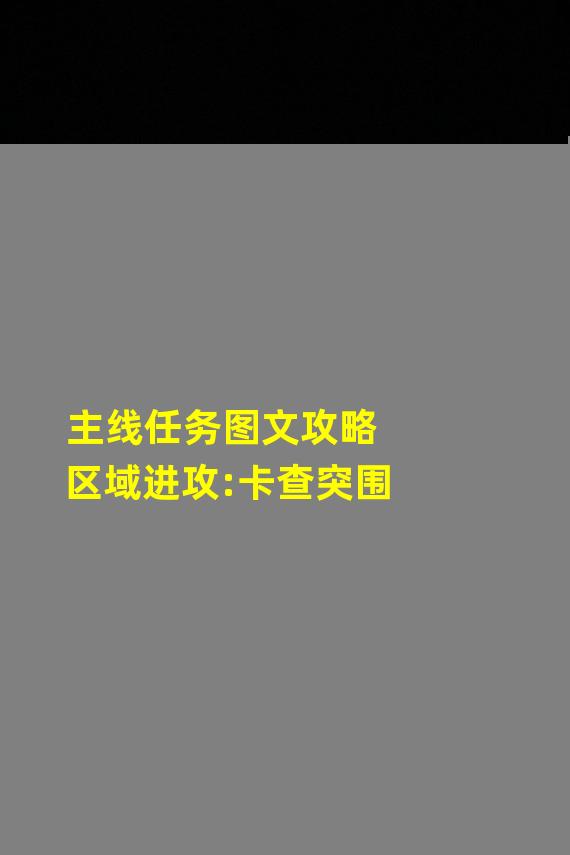 主线任务图文攻略区域进攻:卡查突围