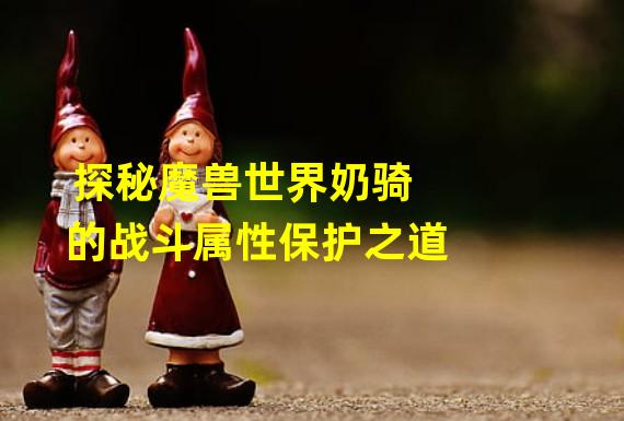 探秘魔兽世界奶骑的战斗属性保护之道