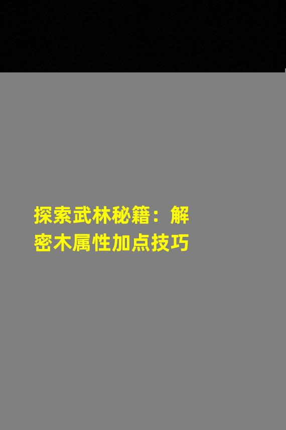 探索武林秘籍：解密木属性加点技巧