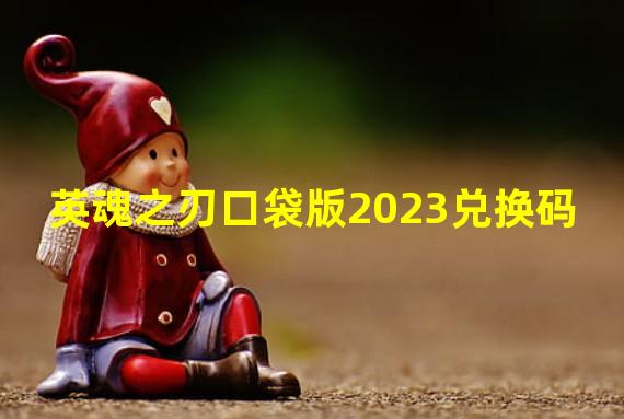 英魂之刃口袋版2023兑换码