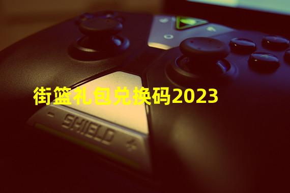 街篮礼包兑换码2023