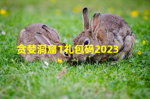 贪婪洞窟1礼包码2023