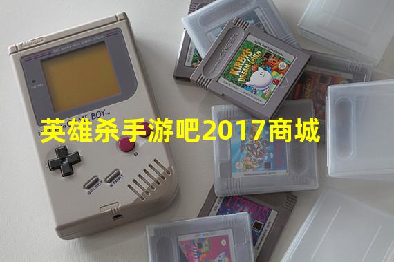 英雄杀手游吧2017商城