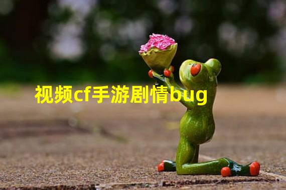 视频cf手游剧情bug