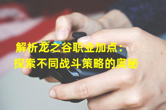 解析龙之谷职业加点：探索不同战斗策略的奥秘