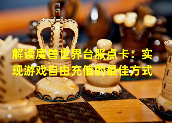 解读魔兽世界台服点卡：实现游戏自由充值的最佳方式