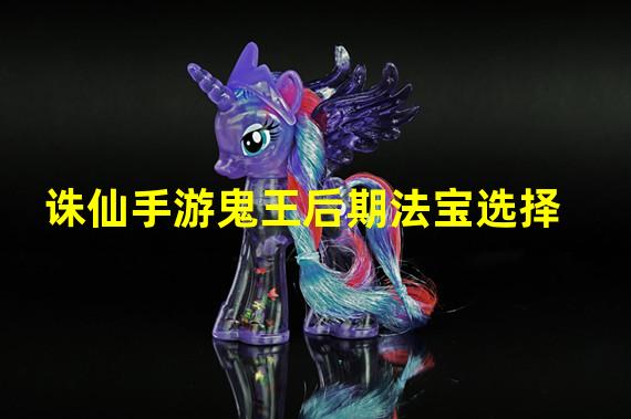 诛仙手游鬼王后期法宝选择