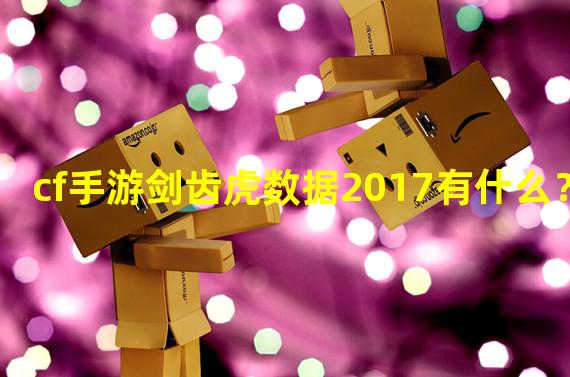 cf手游剑齿虎数据2017有什么？