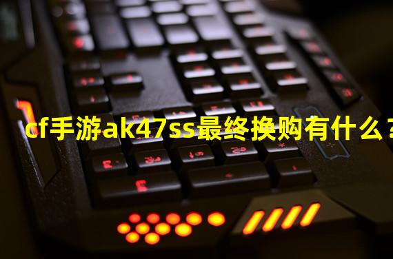 cf手游ak47ss最终换购有什么？