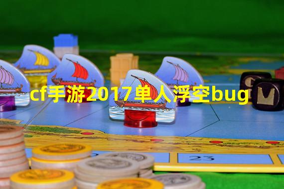 cf手游2017单人浮空bug