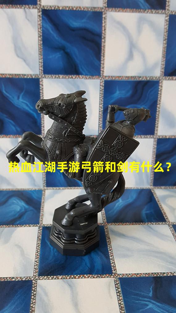 热血江湖手游弓箭和剑有什么？